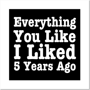 Everything You Like I Liked 5 Years Ago-Funny Quote Posters and Art